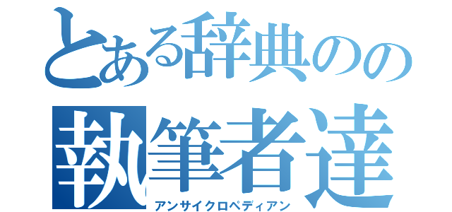 とある辞典のの執筆者達（アンサイクロペディアン）