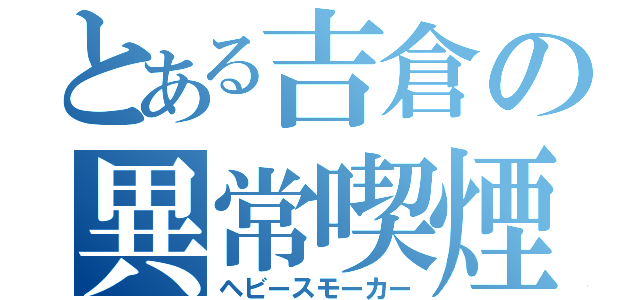 とある吉倉の異常喫煙（ヘビースモーカー）