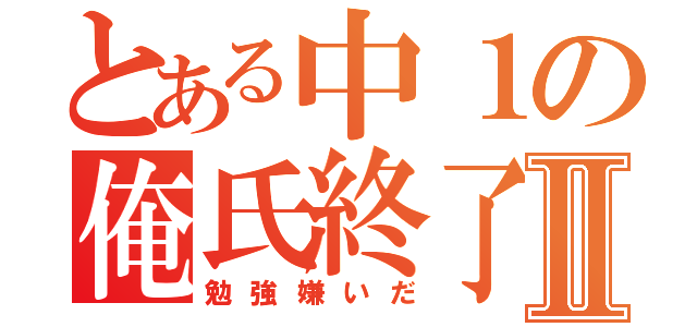 とある中１の俺氏終了Ⅱ（勉強嫌いだ）