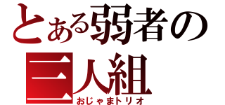 とある弱者の三人組（おじゃまトリオ）