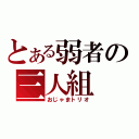 とある弱者の三人組（おじゃまトリオ）