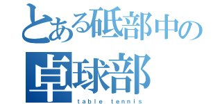 とある砥部中の卓球部（ｔａｂｌｅ ｔｅｎｎｉｓ）