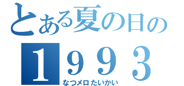 とある夏の日の１９９３（なつメロたいかい）