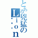 とある兇猛のＬｉｏｎＫｉｎｇ（帥哥王）