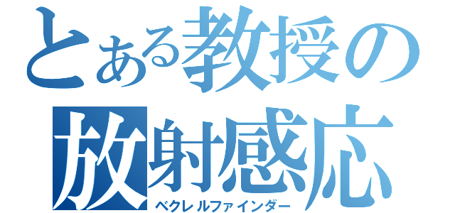 とある教授の放射感応（ベクレルファインダー）