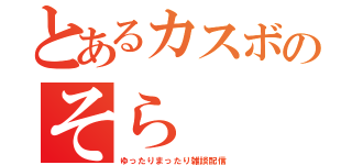 とあるカスボのそら（ゆったりまったり雑談配信）