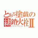 とある塗戯の緋銷火栓Ⅱ（ハイドラント）