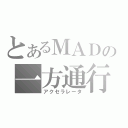 とあるＭＡＤの一方通行（アクセラレータ）