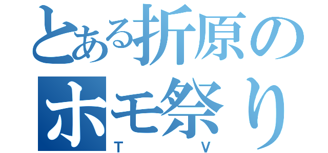 とある折原のホモ祭り（ＴＶ）