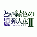 とある緑色の爆弾人体Ⅱ（ハンガーゲーム）