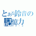 とある鈴音の記憶力（すげーｗ）