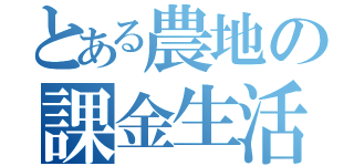 とある農地の課金生活（）