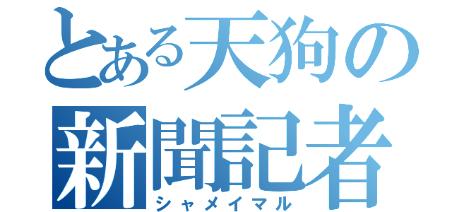 とある天狗の新聞記者（シャメイマル）