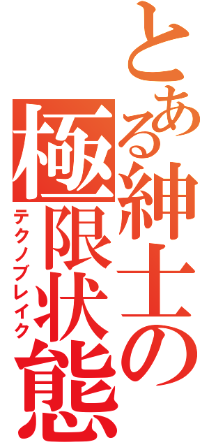 とある紳士の極限状態（テクノブレイク）