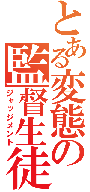 とある変態の監督生徒（ジャッジメント）