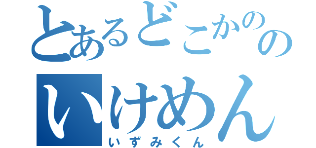 とあるどこかののいけめん（いずみくん）