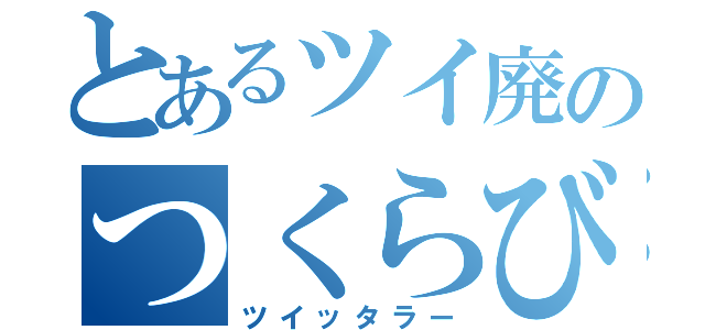 とあるツイ廃のつくらび（ツイッタラー）