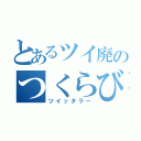 とあるツイ廃のつくらび（ツイッタラー）