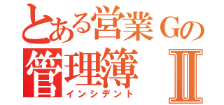 とある営業Ｇの管理簿Ⅱ（インシデント）