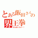 とある飯田さんのの界王拳（さんばいだぁー！）