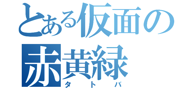 とある仮面の赤黄緑（タトバ）