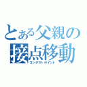 とある父親の接点移動（コンタクトポイント）