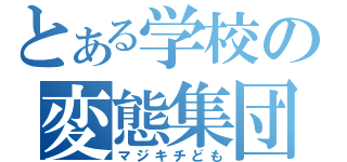 とある学校の変態集団（マジキチども）