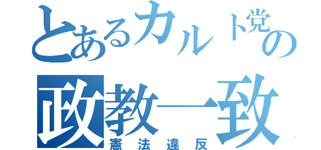 とあるカルト党の政教一致（憲法違反）