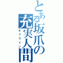 とある坂爪の充実人間（オフライン）