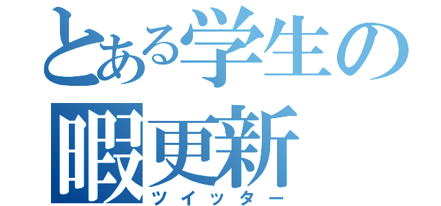 とある学生の暇更新（ツイッター）