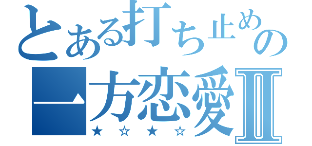 とある打ち止めとの一方恋愛Ⅱ（★☆★☆）