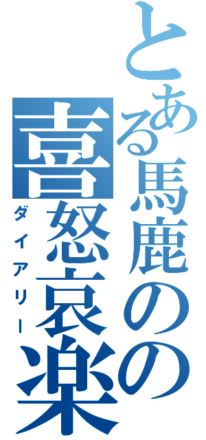 とある馬鹿のの喜怒哀楽（ダイアリー）