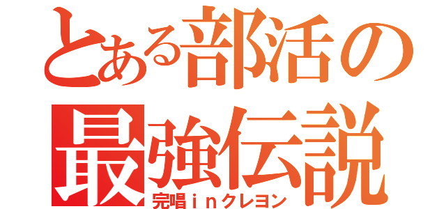 とある部活の最強伝説（完唱ｉｎクレヨン）