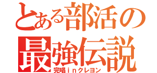 とある部活の最強伝説（完唱ｉｎクレヨン）