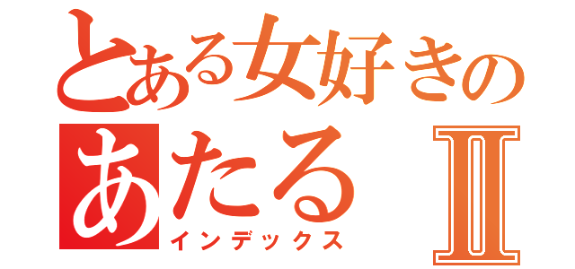 とある女好きのあたるⅡ（インデックス）