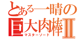 とある一晴の巨大肉棒Ⅱ（マスターソード）