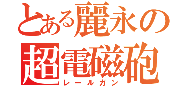 とある麗永の超電磁砲（レールガン）