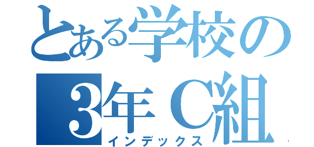 とある学校の３年Ｃ組（インデックス）