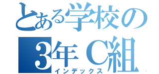 とある学校の３年Ｃ組（インデックス）