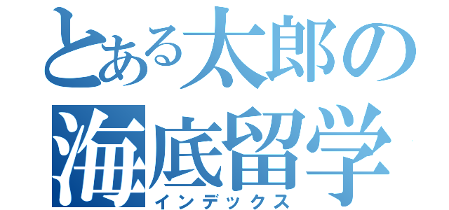 とある太郎の海底留学（インデックス）