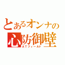 とあるオンナの心防御壁（ＡＴフィールド）