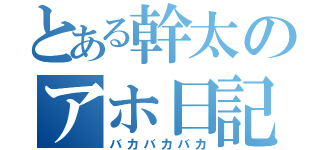 とある幹太のアホ日記（バカバカバカ）