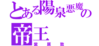 とある陽泉悪魔の帝王（紫原敦）