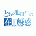 とある池田先生の在日疑惑（反日カルトの逆襲）