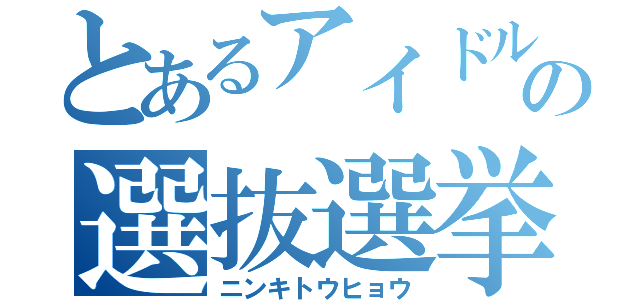 とあるアイドルの選抜選挙（ニンキトウヒョウ）