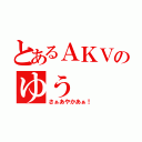 とあるＡＫＶのゆう（さぁあやかあぁ！）