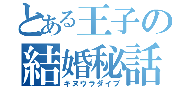 とある王子の結婚秘話（キヌウラダイブ）