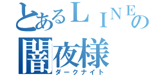 とあるＬＩＮＥ民の闇夜様（ダークナイト）