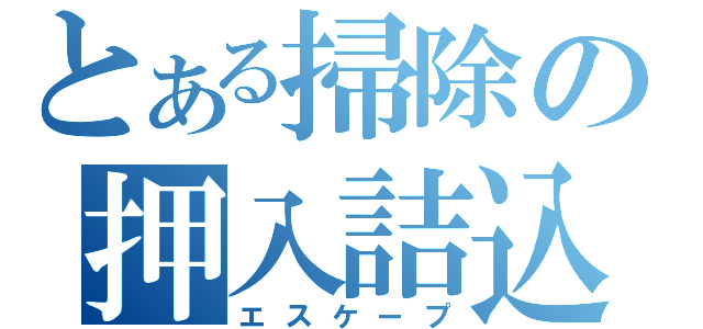 とある掃除の押入詰込（エスケープ）