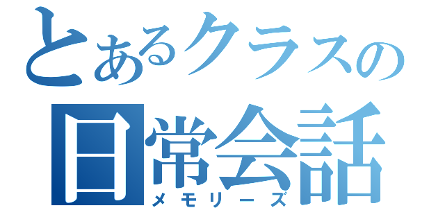 とあるクラスの日常会話（メモリーズ）